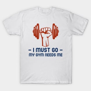 I Must Go My Gym Needs Me Motivational T-Shirt